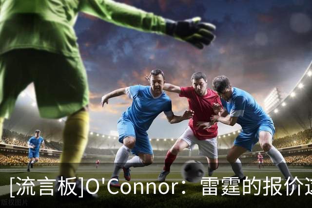 [流言板]O'Connor：雷霆的报价这次真的把掘金逼到了绝境